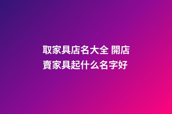取家具店名大全 開店賣家具起什么名字好-第1張-店鋪起名-玄機派